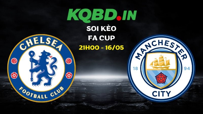 Nhận định Chelsea vs Man City ngày 16/05/2026 | FA Cup