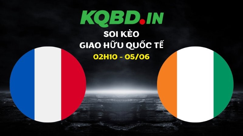 Nhận định Pháp vs Bờ Biển Ngà ngày 05/06/2026 | Giao hữu quốc tế